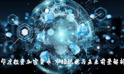 印度投资加密货币:市场现状与未来前景解析