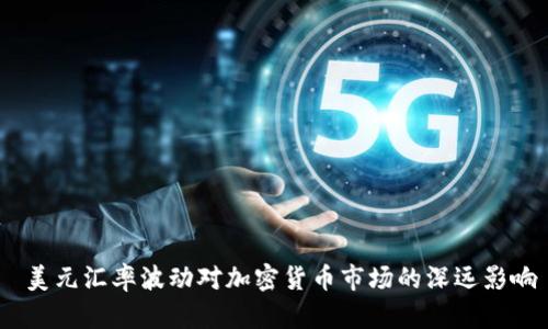 美元汇率波动对加密货币市场的深远影响