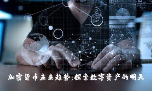 加密货币未来趋势:探索数字资产的明天