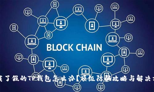下载了假的TP钱包怎么办？顶级防骗攻略与解决方案