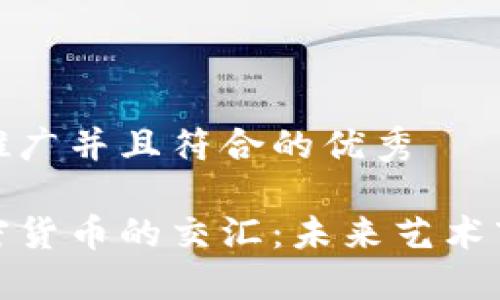 思考一个适合推广并且符合的优秀
数字艺术与加密货币的交汇:未来艺术市场的变革之路