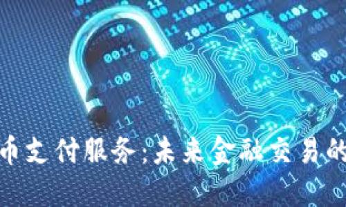 加密货币支付服务:未来金融交易的新趋势
