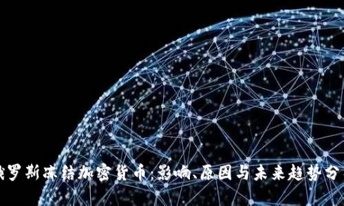 俄罗斯冻结加密货币:影响、原因与未来趋势分析