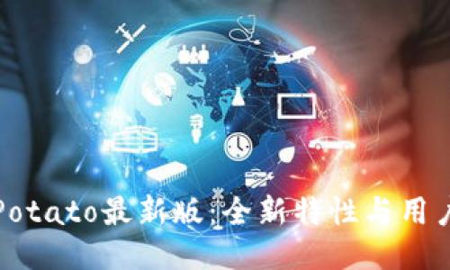 深入探索Potato最新版:全新特性与用户体验提升