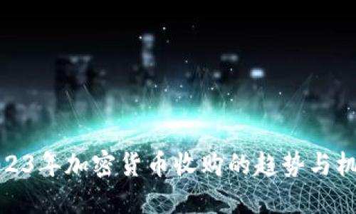 2023年加密货币收购的趋势与机遇