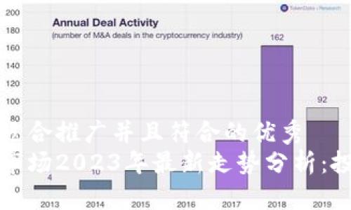 思考一个适合推广并且符合的优秀
加密货币市场2023年最新走势分析：投资者指南