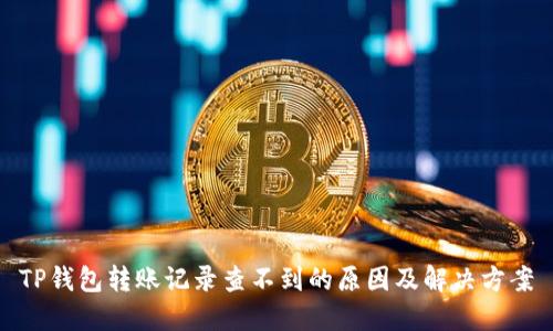 TP钱包转账记录查不到的原因及解决方案
