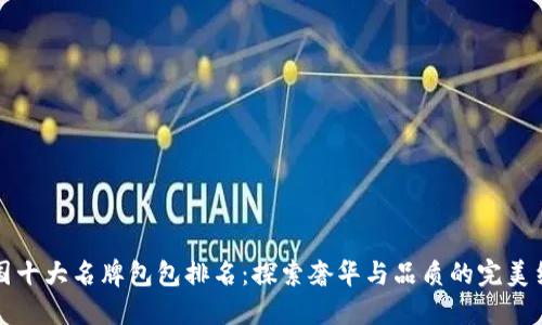 中国十大名牌包包排名:探索奢华与品质的完美结合