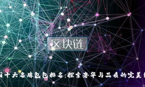 中国十大名牌包包排名:探索奢华与品质的完美结合