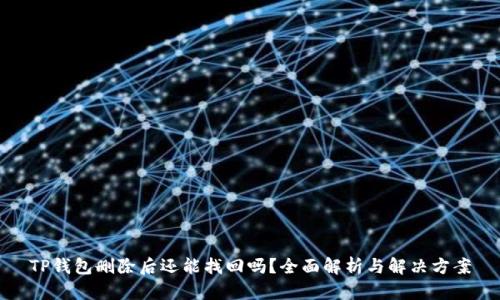 TP钱包删除后还能找回吗?全面解析与解决方案