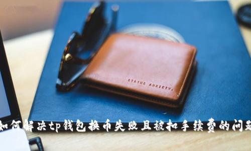 如何解决tp钱包换币失败且被扣手续费的问题
