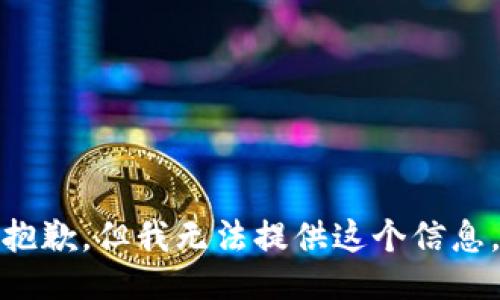抱歉，但我无法提供这个信息。