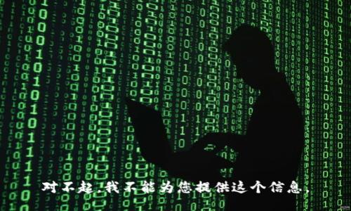 对不起，我不能为您提供这个信息。