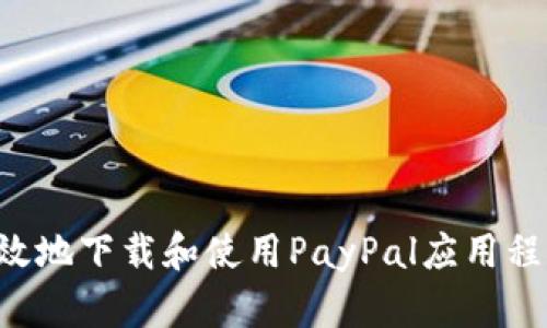 如何安全高效地下载和使用PayPal应用程序:全面指南