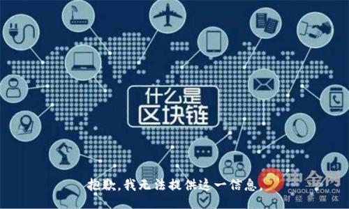 抱歉，我无法提供这一信息。