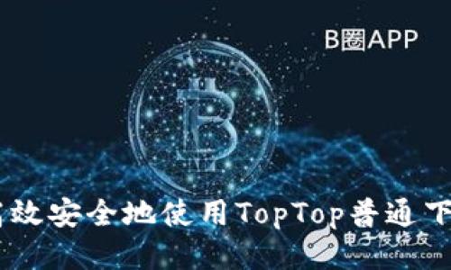  如何高效安全地使用TopTop普通下载APP？