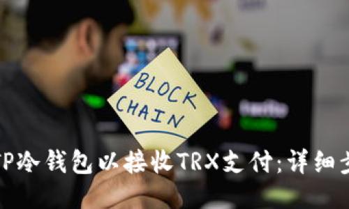 如何打开TP冷钱包以接收TRX支付:详细步骤与技巧