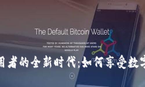 加密货币使用者的全新时代:如何享受数字资产的优势