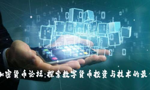 华人加密货币论坛：探索数字货币投资与技术的最佳平台