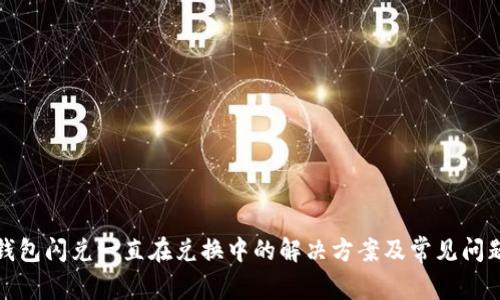 : TP钱包闪兑一直在兑换中的解决方案及常见问题解析