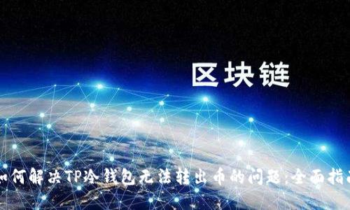 如何解决TP冷钱包无法转出币的问题:全面指南