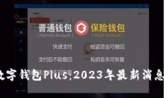  全面解析数字钱包Plus：2023年最新消息