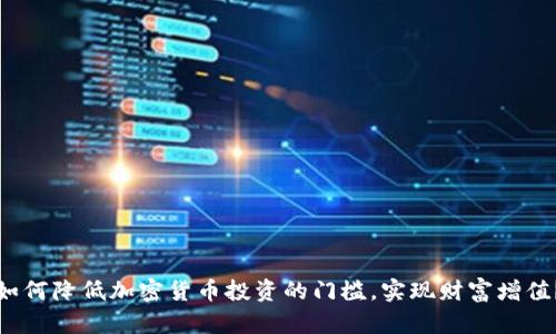 如何降低加密货币投资的门槛,实现财富增值?