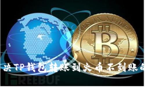 如何解决TP钱包转账到火币不到账的问题?