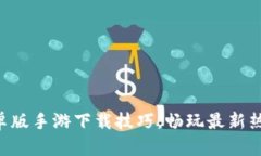 掌握安卓版手游下载技巧，畅玩最新热