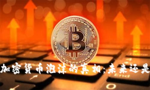 揭开加密货币泡沫的真相:未来还是陷阱?