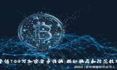 警惕700万加密货币诈骗：揭秘骗局和防