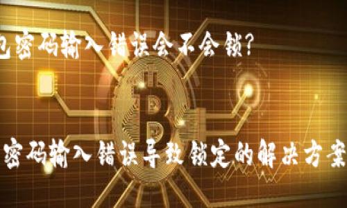 疑问
t p钱包密码输入错误会不会锁?
/疑问
TP钱包密码输入错误导致锁定的解决方案与建议