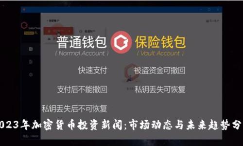 2023年加密货币投资新闻：市场动态与未来趋势分析
