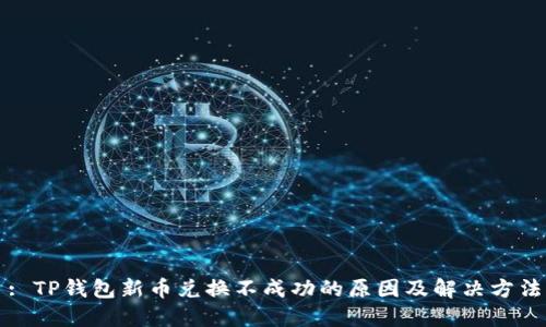 : TP钱包新币兑换不成功的原因及解决方法