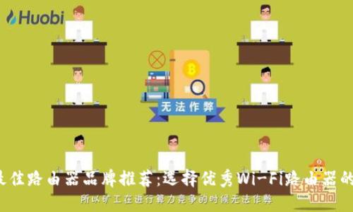 2023年最佳路由器品牌推荐:选择优秀Wi-Fi路由器的实用指南
