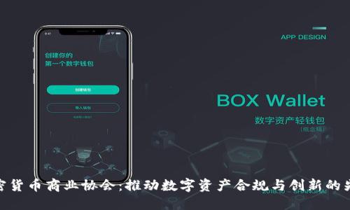 加密货币商业协会:推动数字资产合规与创新的先锋