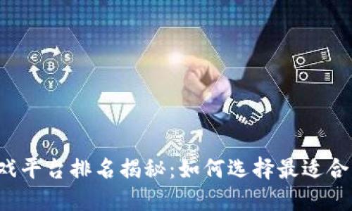 2023年手游游戏平台排名揭秘：如何选择最适合自己的游戏平台