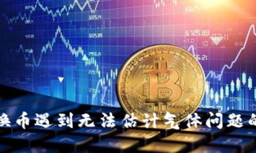 TP钱包兑换币遇到无法估计气体问题的解决方案