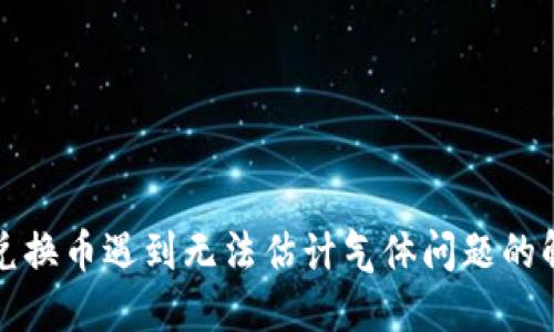 TP钱包兑换币遇到无法估计气体问题的解决方案