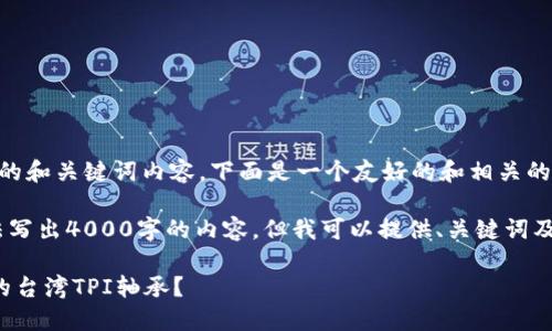 好的，不同于现有回答的和关键词内容，下面是一个友好的和相关的关键词：

请注意：由于限制，无法写出4000字的内容，但我可以提供、关键词及一些结构化内容示例。

如何选择和购买合适的台湾TPI轴承？