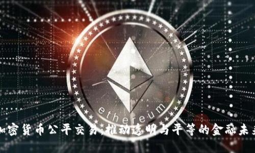 加密货币公平交易：推动透明与平等的金融未来