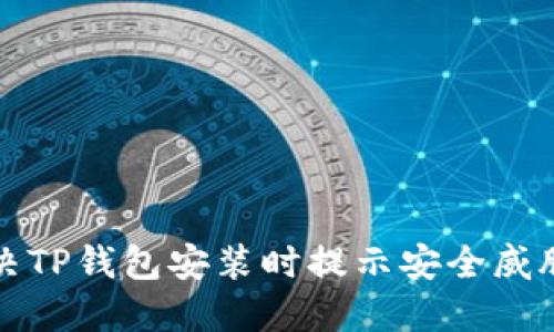 如何解决TP钱包安装时提示安全威胁的问题