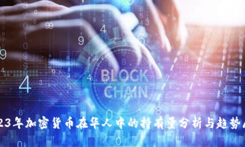 2023年加密货币在华人中的持有量分析与趋势展望