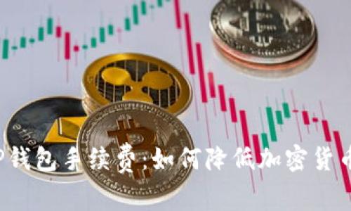 深入解析TP钱包手续费:如何降低加密货币交易成本?