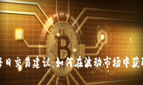 加密货币每日交易建议：如何在波动市场中获取稳定利润