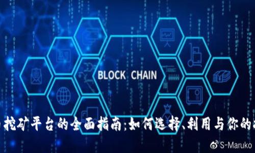 加密货币挖矿平台的全面指南:如何选择、利用与你的挖矿体验