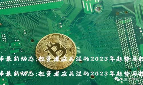 加密货币最新动态:投资者应关注的2023年趋势与投资机会
加密货币最新动态:投资者应关注的2023年趋势与投资机会