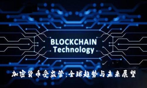 加密货币受监管:全球趋势与未来展望