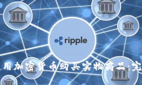 如何使用加密货币购买实物商品:完整指南