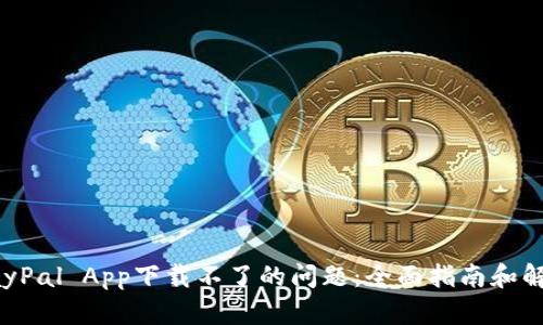 解决PayPal App下载不了的问题：全面指南和解决方案